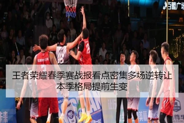 王者荣耀春季赛战报看点密集多场逆转让本季格局提前生变